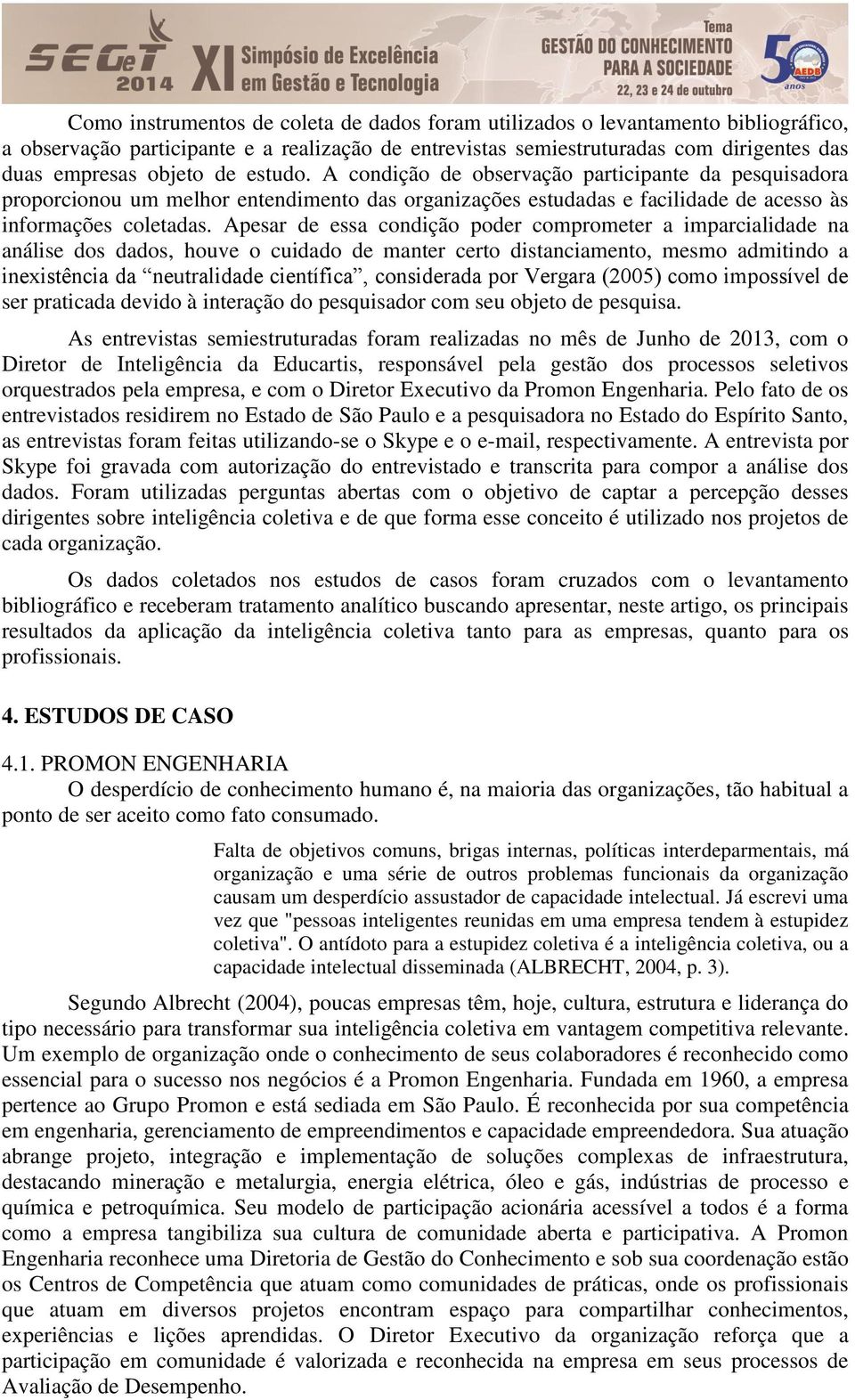 Apesar de essa condição poder comprometer a imparcialidade na análise dos dados, houve o cuidado de manter certo distanciamento, mesmo admitindo a inexistência da neutralidade científica, considerada