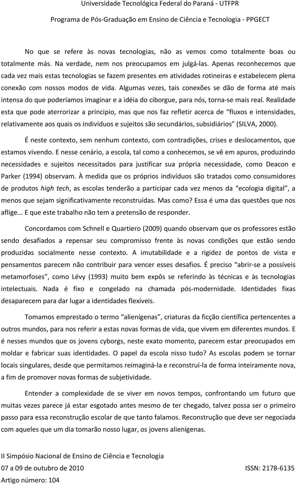 Algumas vezes, tais conexões se dão de forma até mais intensa do que poderíamos imaginar e a idéia do ciborgue, para nós, torna-se mais real.