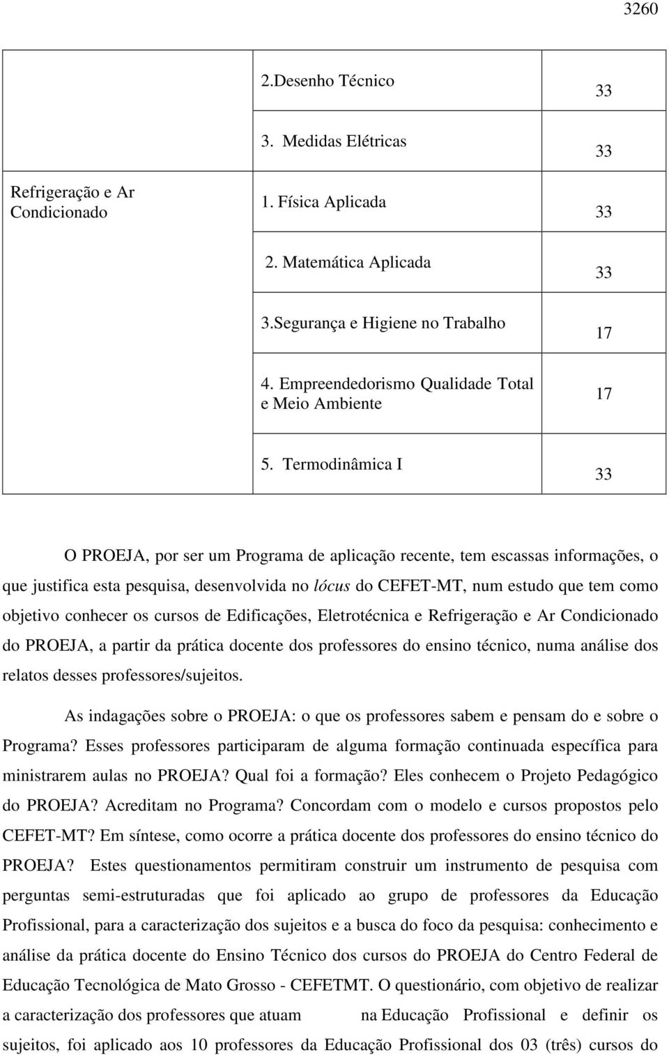 Termodinâmica I 33 O PROEJA, por ser um Programa de aplicação recente, tem escassas informações, o que justifica esta pesquisa, desenvolvida no lócus do CEFET-MT, num estudo que tem como objetivo