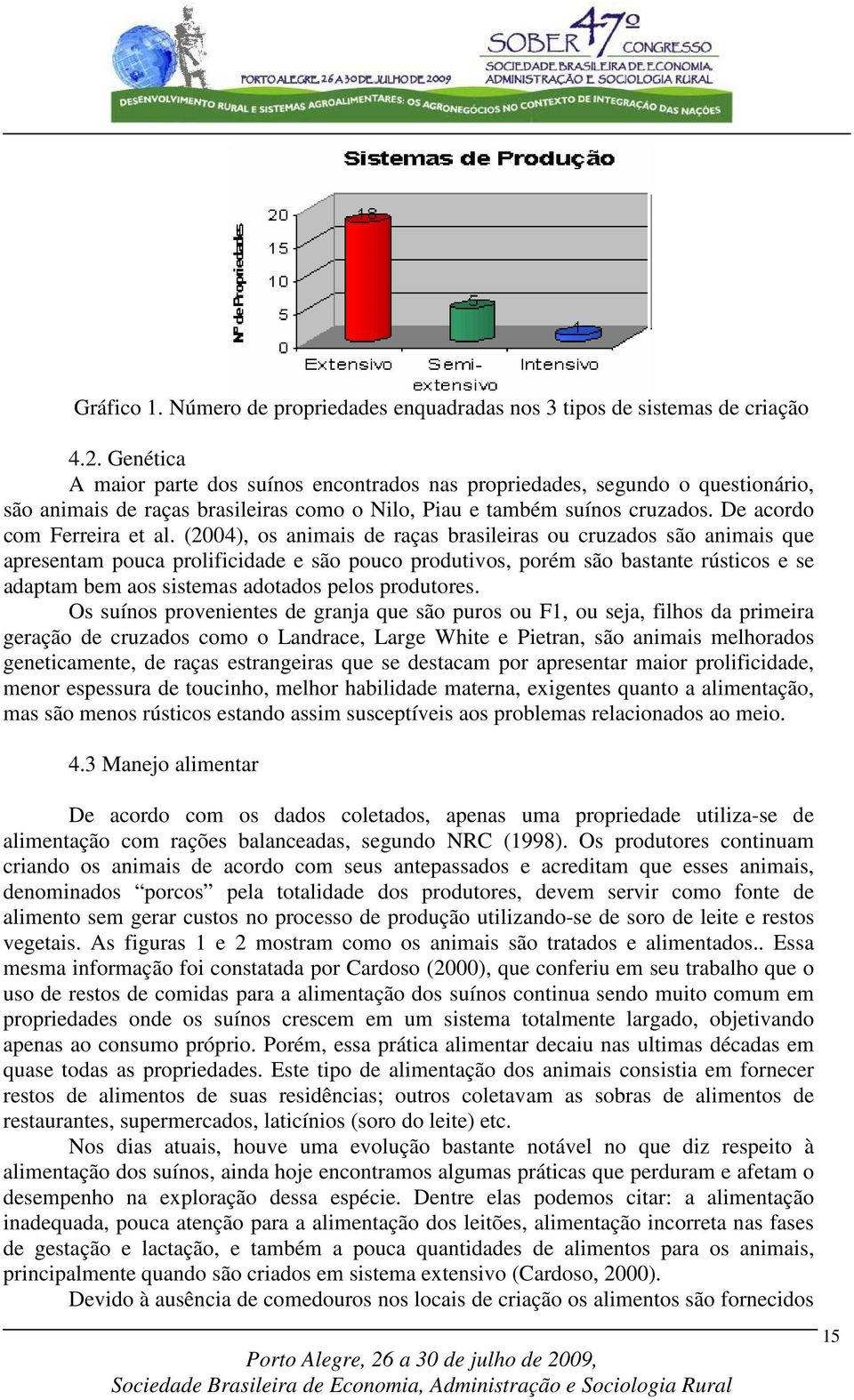 (2004), os animais de raças brasileiras ou cruzados são animais que apresentam pouca prolificidade e são pouco produtivos, porém são bastante rústicos e se adaptam bem aos sistemas adotados pelos