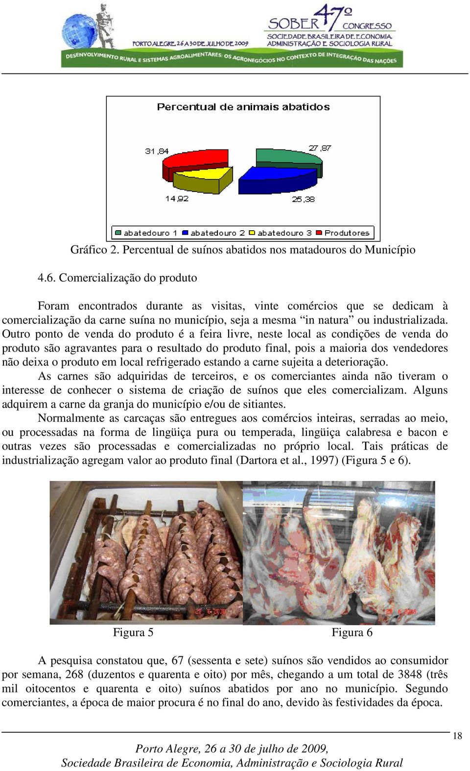 Outro ponto de venda do produto é a feira livre, neste local as condições de venda do produto são agravantes para o resultado do produto final, pois a maioria dos vendedores não deixa o produto em