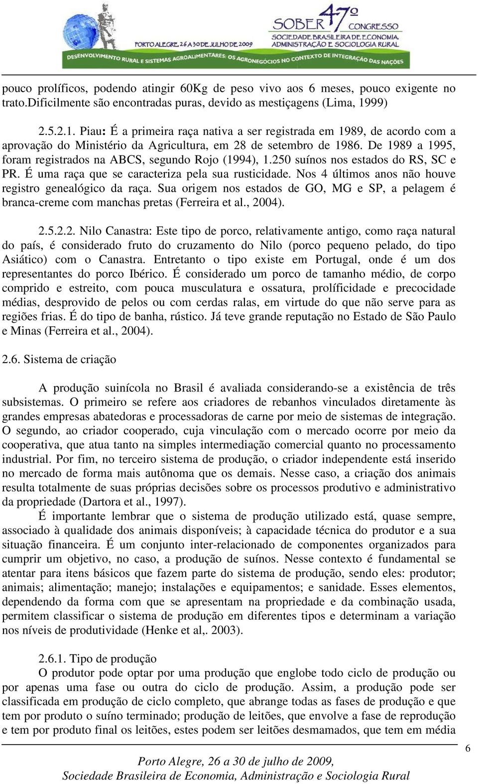 De 1989 a 1995, foram registrados na ABCS, segundo Rojo (1994), 1.250 suínos nos estados do RS, SC e PR. É uma raça que se caracteriza pela sua rusticidade.