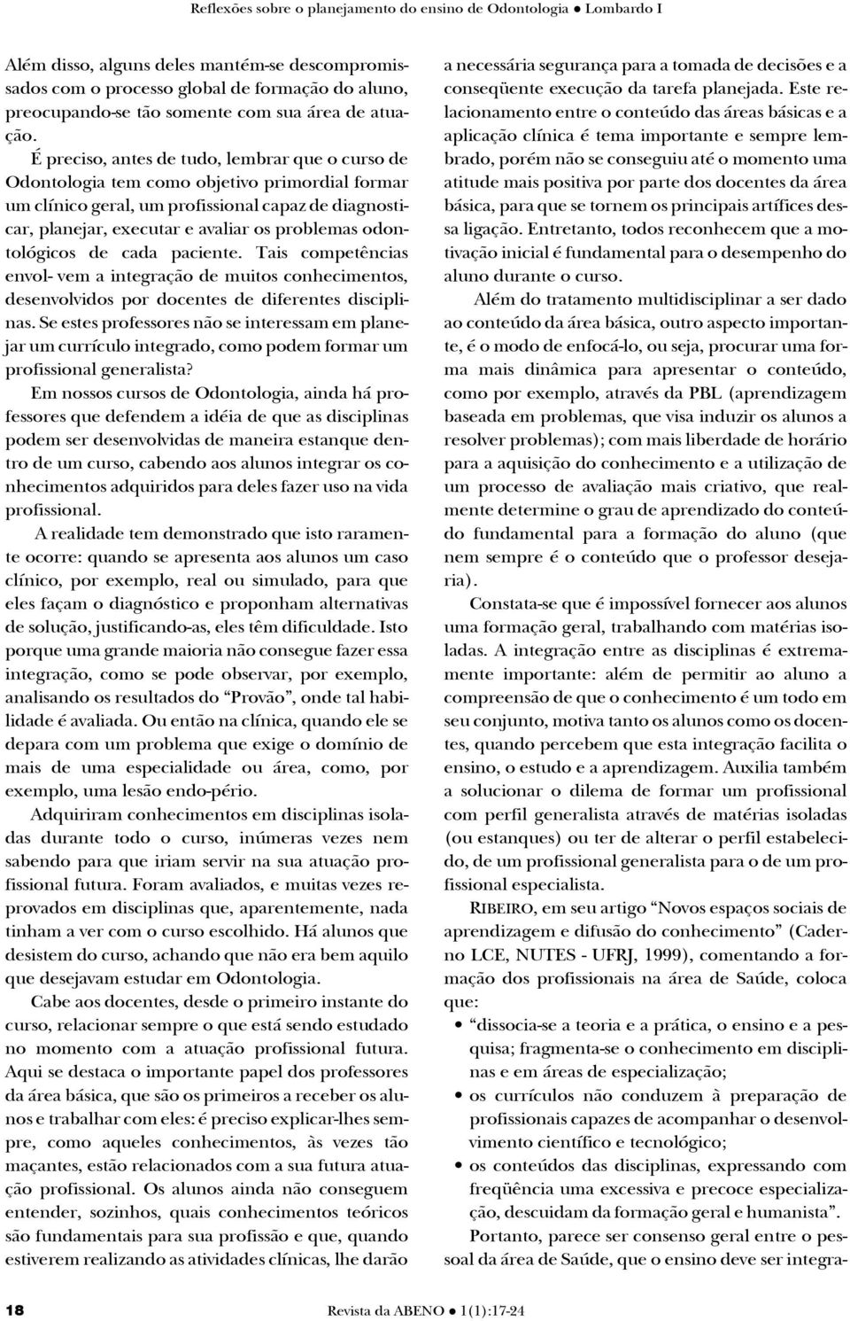 É pre ci so, an tes de tudo, lem brar que o cur so de Odon to lo gia tem como ob je ti vo pri mor di al for mar um clí ni co ge ral, um pro fis si o nal ca paz de di ag nos ti - car, planejar,