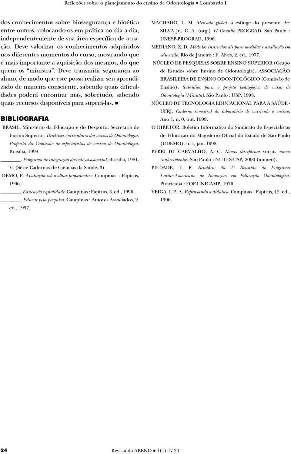 Deve valorizar os conhecimentos adquiridos nos diferentes momentos do curso, mostrando que é mais im por tan te a aqui si ção dos mes mos, do que quem os ministra.