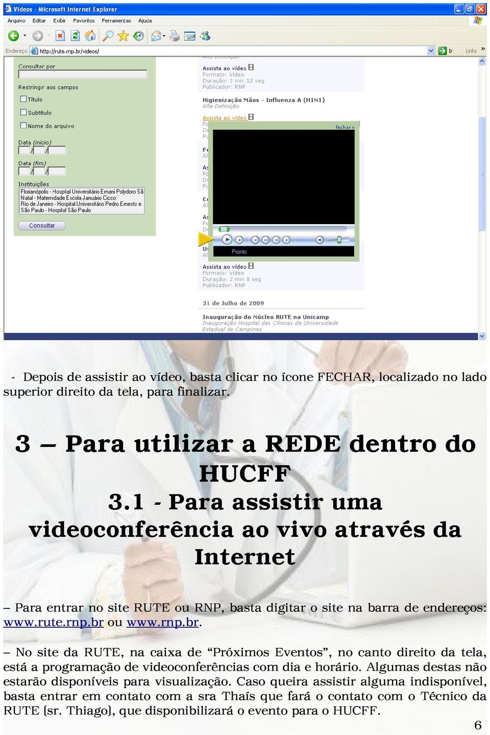 ou www.rnp.br. No site da RUTE, na caixa de Próximos Eventos, no canto direito da tela, está a programação de videoconferências com dia e horário.