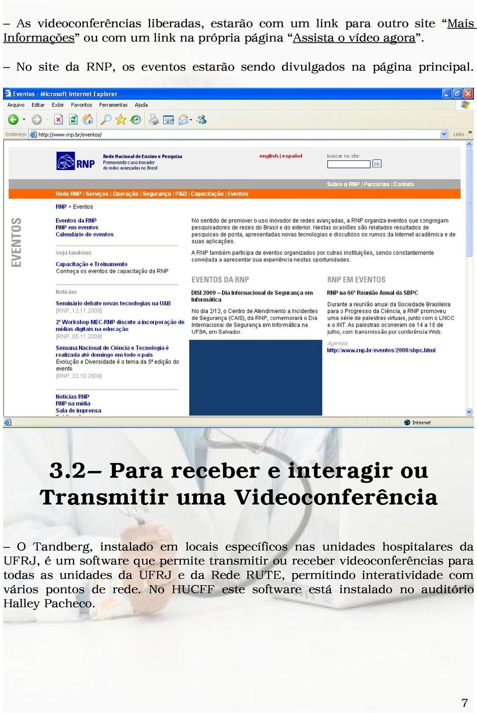 2 Para receber e interagir ou Transmitir uma Videoconferência O Tandberg, instalado em locais específicos nas unidades hospitalares da UFRJ, é um