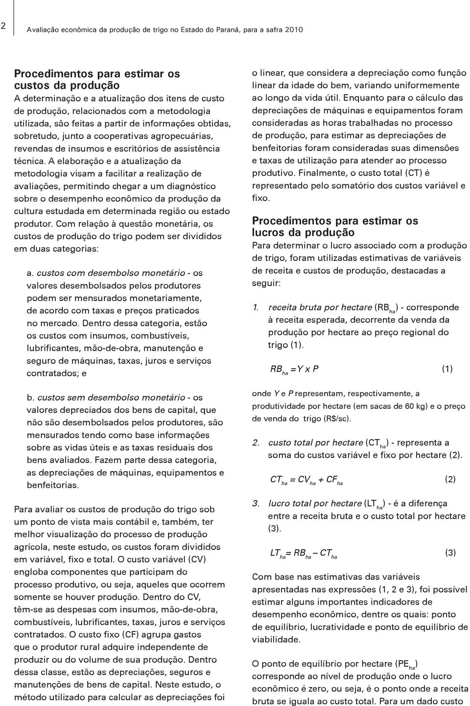 A elaboração e a atualização da metodologia visam a facilitar a realização de avaliações, permitindo chegar a um diagnóstico sobre o desempenho econômico da produção da cultura estudada em