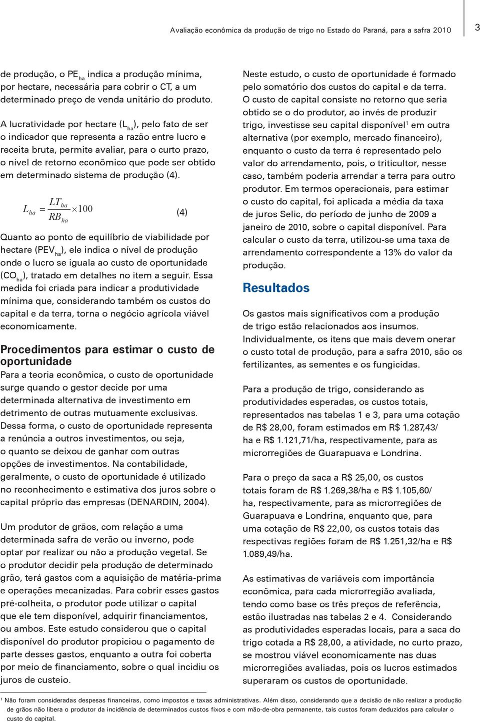 A lucratividade por hectare (L ha ), pelo fato de ser o indicador que representa a razão entre lucro e receita bruta, permite avaliar, para o curto prazo, o nível de retorno econômico que pode ser