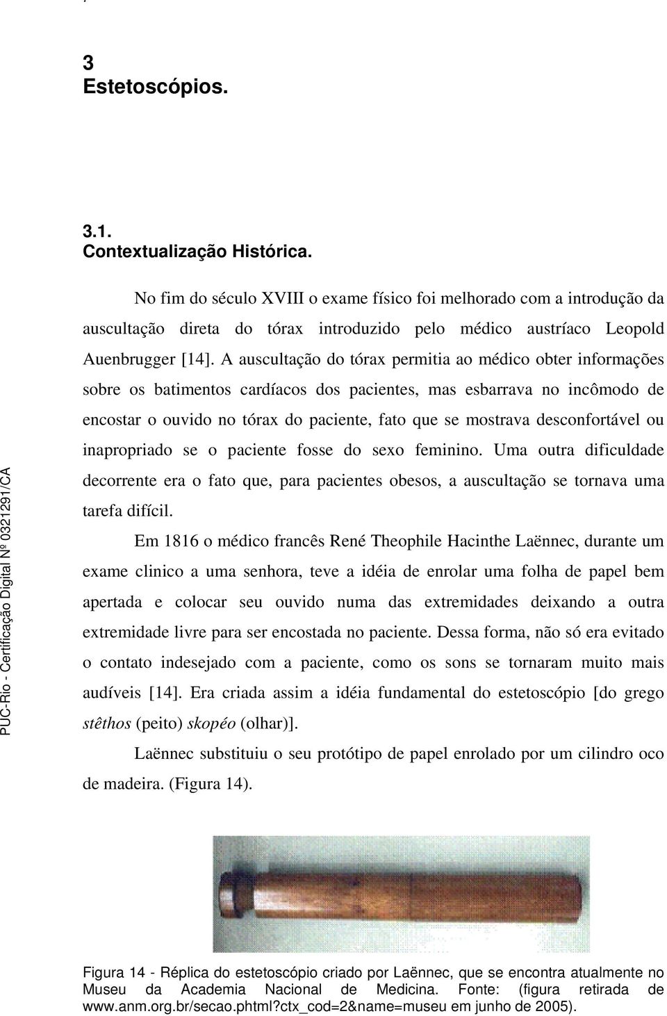 A auscultação do tórax permitia ao médico obter informações sobre os batimentos cardíacos dos pacientes, mas esbarrava no incômodo de encostar o ouvido no tórax do paciente, fato que se mostrava