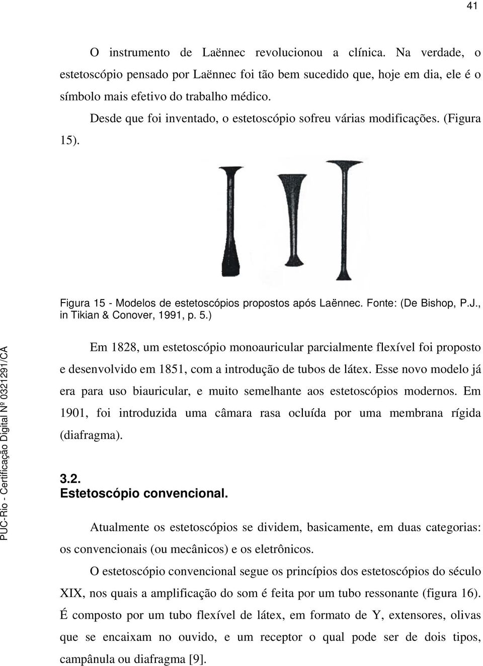 ) Em 1828, um estetoscópio monoauricular parcialmente flexível foi proposto e desenvolvido em 1851, com a introdução de tubos de látex.