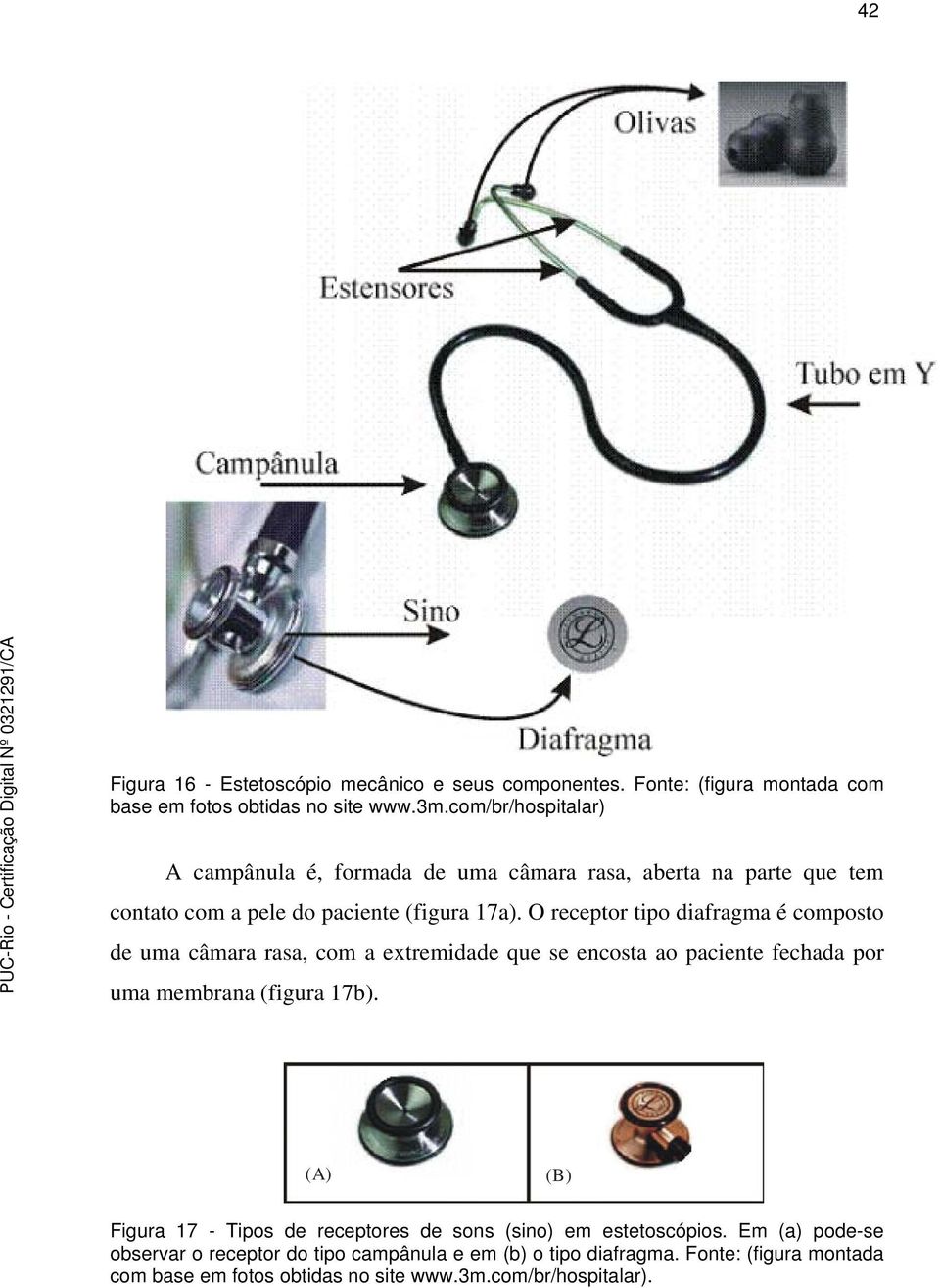 O receptor tipo diafragma é composto de uma câmara rasa, com a extremidade que se encosta ao paciente fechada por uma membrana (figura 17b).