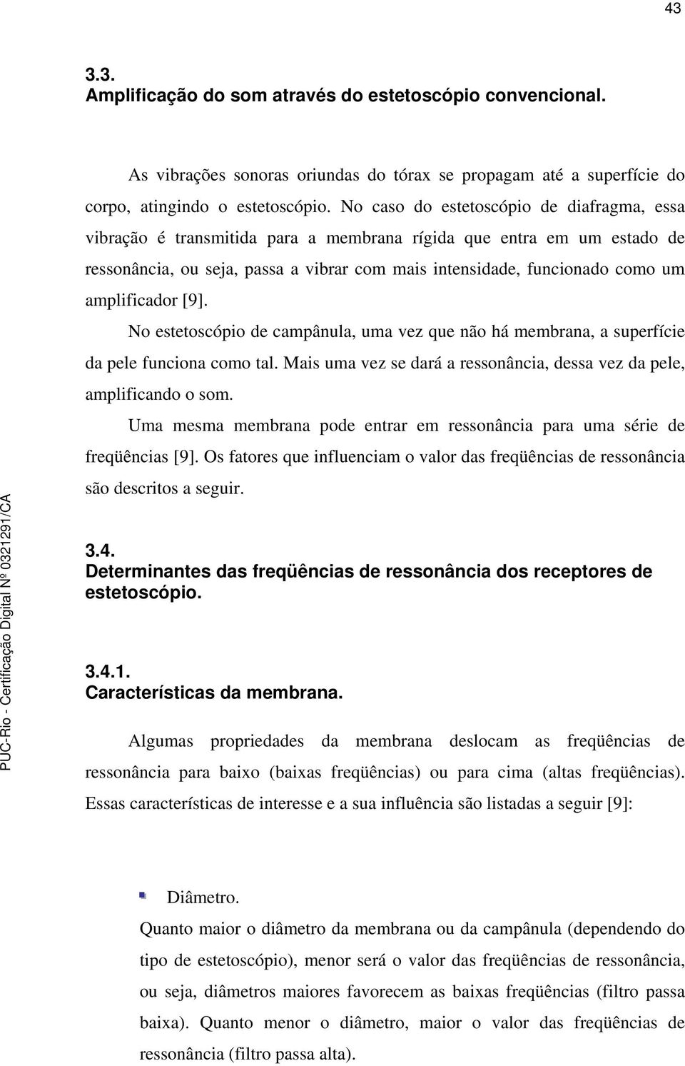 amplificador [9]. No estetoscópio de campânula, uma vez que não há membrana, a superfície da pele funciona como tal. Mais uma vez se dará a ressonância, dessa vez da pele, amplificando o som.