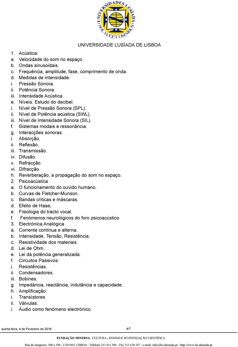 Interacções sonoras: i. Absorção. ii. Reflexão. iii. Transmissão. iv. Difusão. v. Refracção. vi. Difracção. h. Reverberação, a propagação do som no espaço. 2. Psicoacústica a.