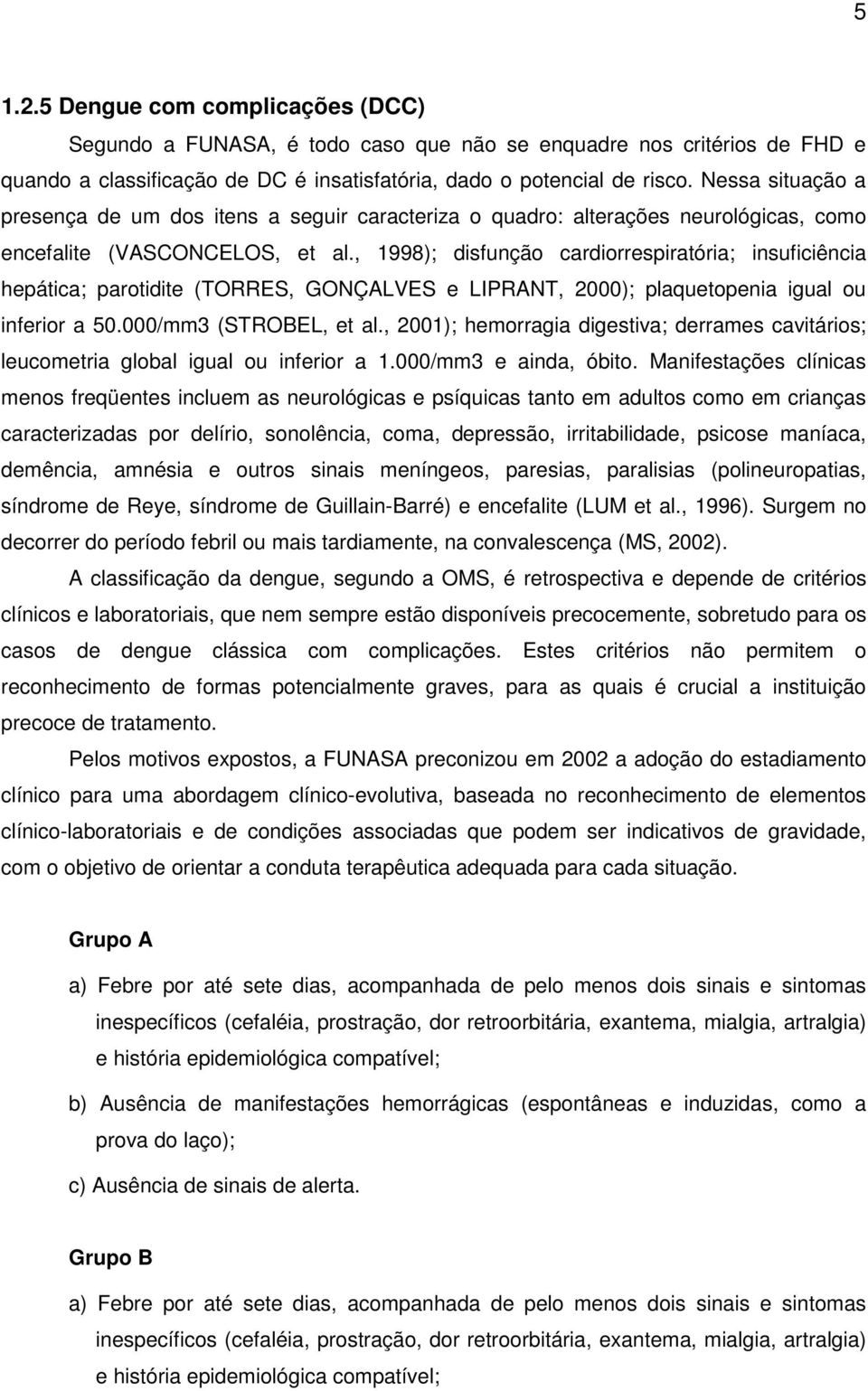 , 1998); disfunção cardiorrespiratória; insuficiência hepática; parotidite (TORRES, GONÇALVES e LIPRANT, 2000); plaquetopenia igual ou inferior a 50.000/mm3 (STROBEL, et al.