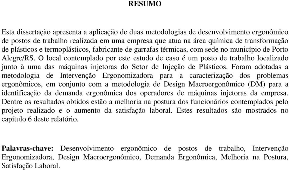 O local contemplado por este estudo de caso é um posto de trabalho localizado junto à uma das máquinas injetoras do Setor de Injeção de Plásticos.