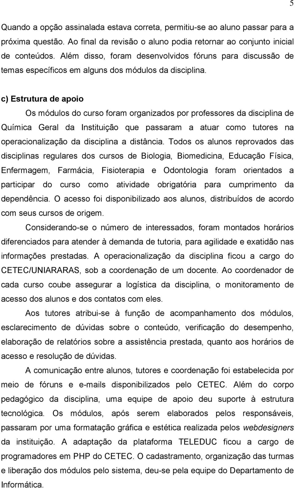 c) Estrutura de apoio Os módulos do curso foram organizados por professores da disciplina de Química Geral da Instituição que passaram a atuar como tutores na operacionalização da disciplina a