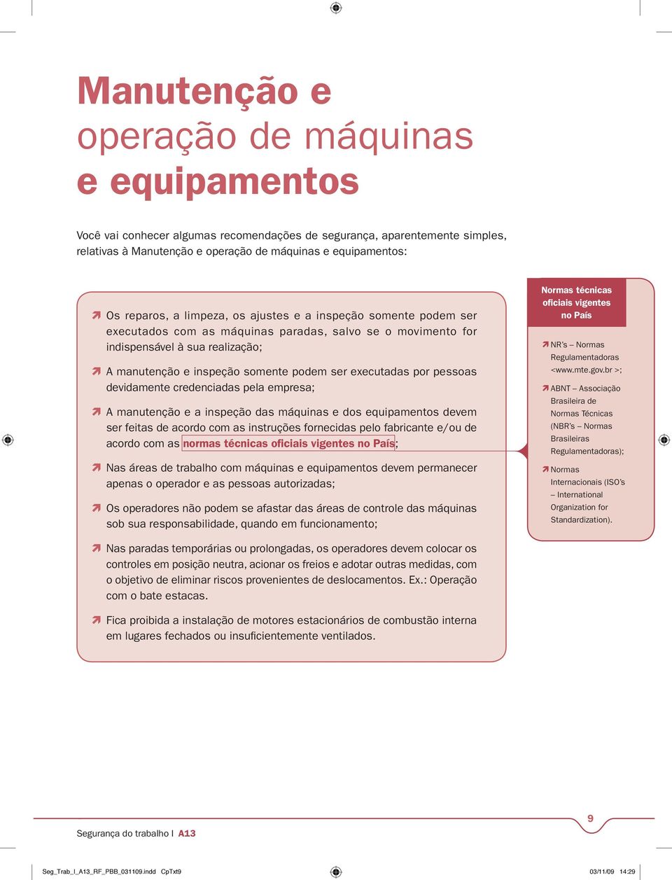 por pessoas devidamente credenciadas pela empresa; A manutenção e a inspeção das máquinas e dos equipamentos devem ser feitas de acordo com as instruções fornecidas pelo fabricante e/ou de acordo com