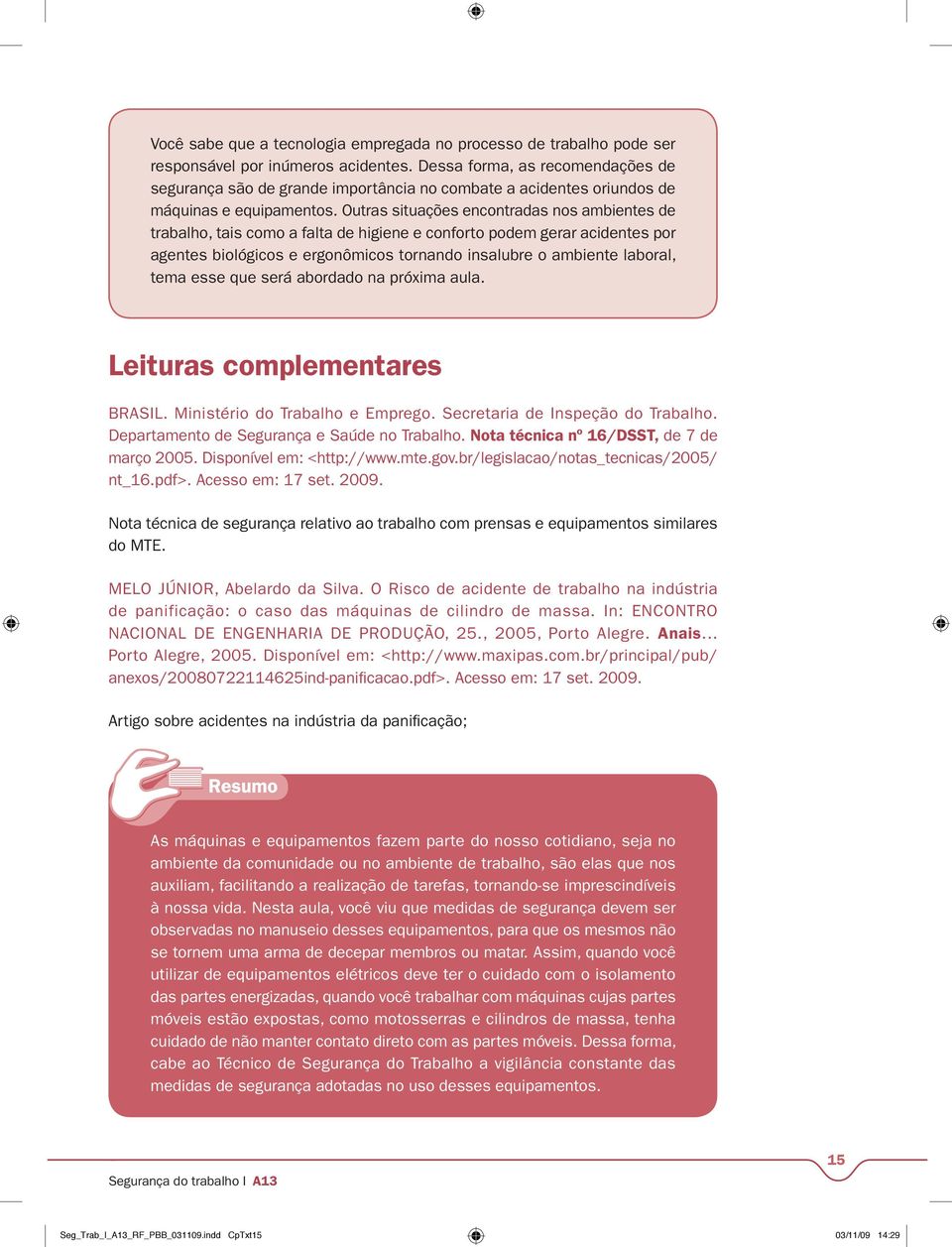 Outras situações encontradas nos ambientes de trabalho, tais como a falta de higiene e conforto podem gerar acidentes por agentes biológicos e ergonômicos tornando insalubre o ambiente laboral, tema