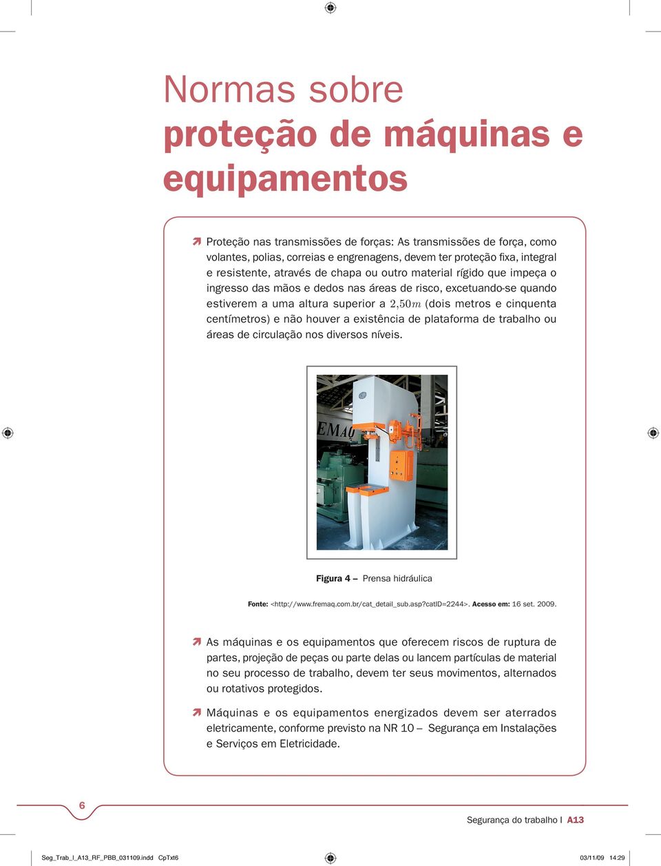 centímetros) e não houver a existência de plataforma de trabalho ou áreas de circulação nos diversos níveis. Figura 4 Prensa hidráulica Fonte: <http://www.fremaq.com.br/cat_detail_sub.asp?catid=2244>.