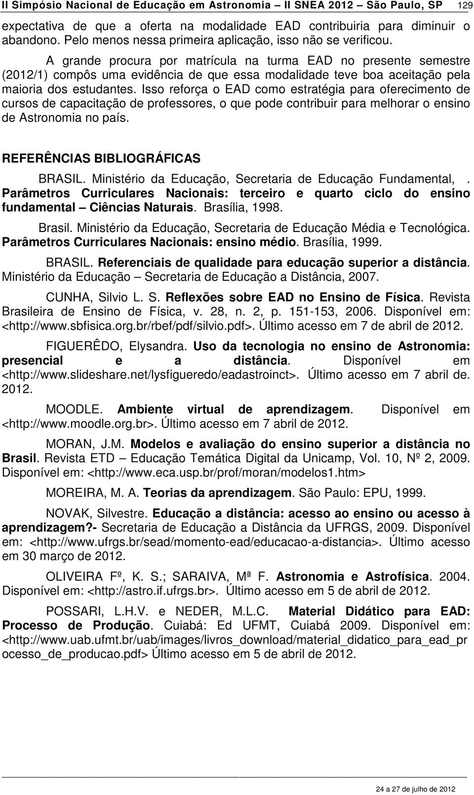 A grande procura por matrícula na turma EAD no presente semestre (2012/1) compôs uma evidência de que essa modalidade teve boa aceitação pela maioria dos estudantes.