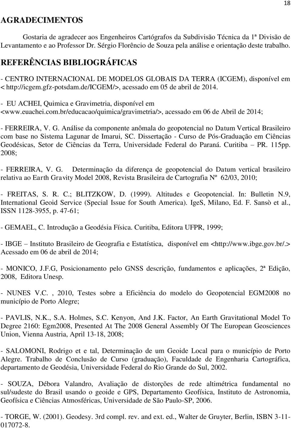 de/icgem/>, acessado em 05 de abril de 2014. - EU ACHEI, Quimica e Gravimetria, disponível em <www.euachei.com.br/educacao/quimica/gravimetria/>, acessado em 06 de Abril de 2014; - FERREIRA, V. G. Análise da componente anômala do geopotencial no Datum Vertical Brasileiro com base no Sistema Lagunar de Imarui, SC.