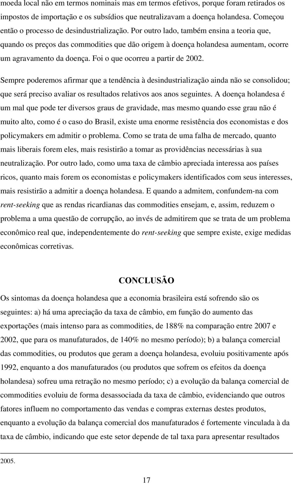 Por outro lado, também ensina a teoria que, quando os preços das commodities que dão origem à doença holandesa aumentam, ocorre um agravamento da doença. Foi o que ocorreu a partir de 2002.