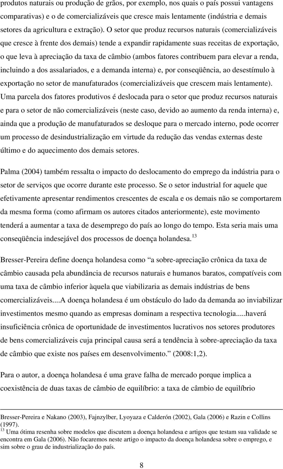 O setor que produz recursos naturais (comercializáveis que cresce à frente dos demais) tende a expandir rapidamente suas receitas de exportação, o que leva à apreciação da taxa de câmbio (ambos