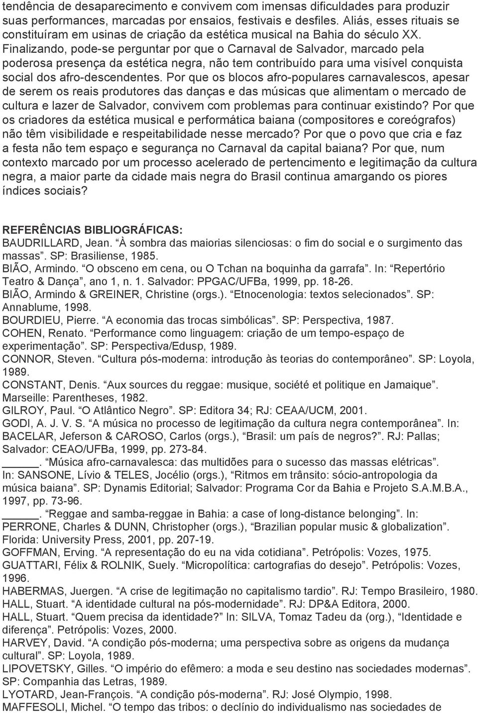 Finalizando, pode-se perguntar por que o Carnaval de Salvador, marcado pela poderosa presença da estética negra, não tem contribuído para uma visível conquista social dos afro-descendentes.