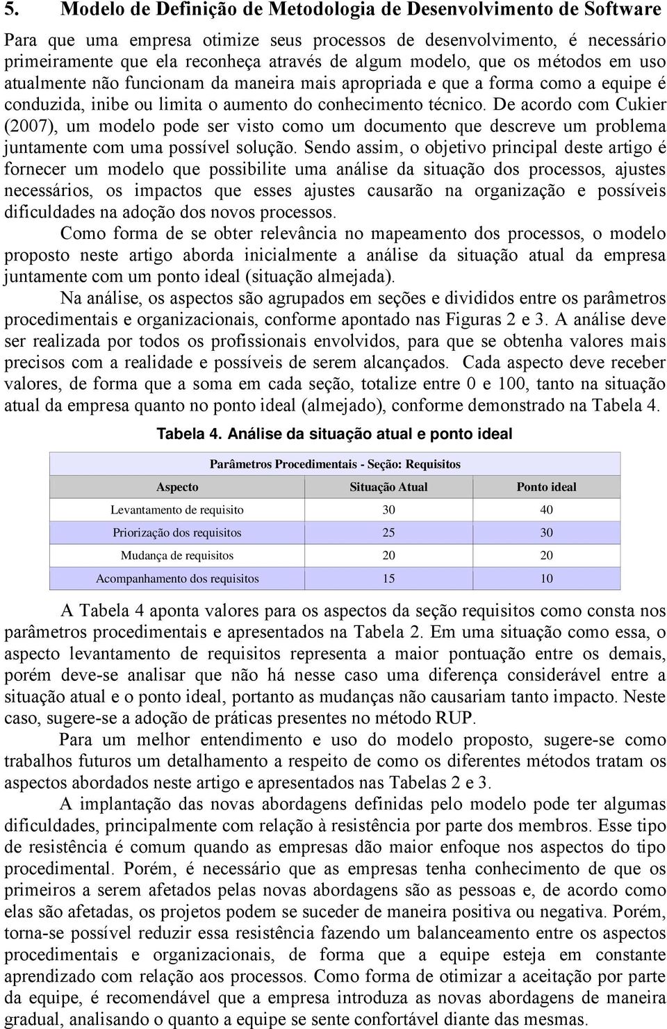 De acordo com Cukier (2007), um modelo pode ser visto como um documento que descreve um problema juntamente com uma possível solução.