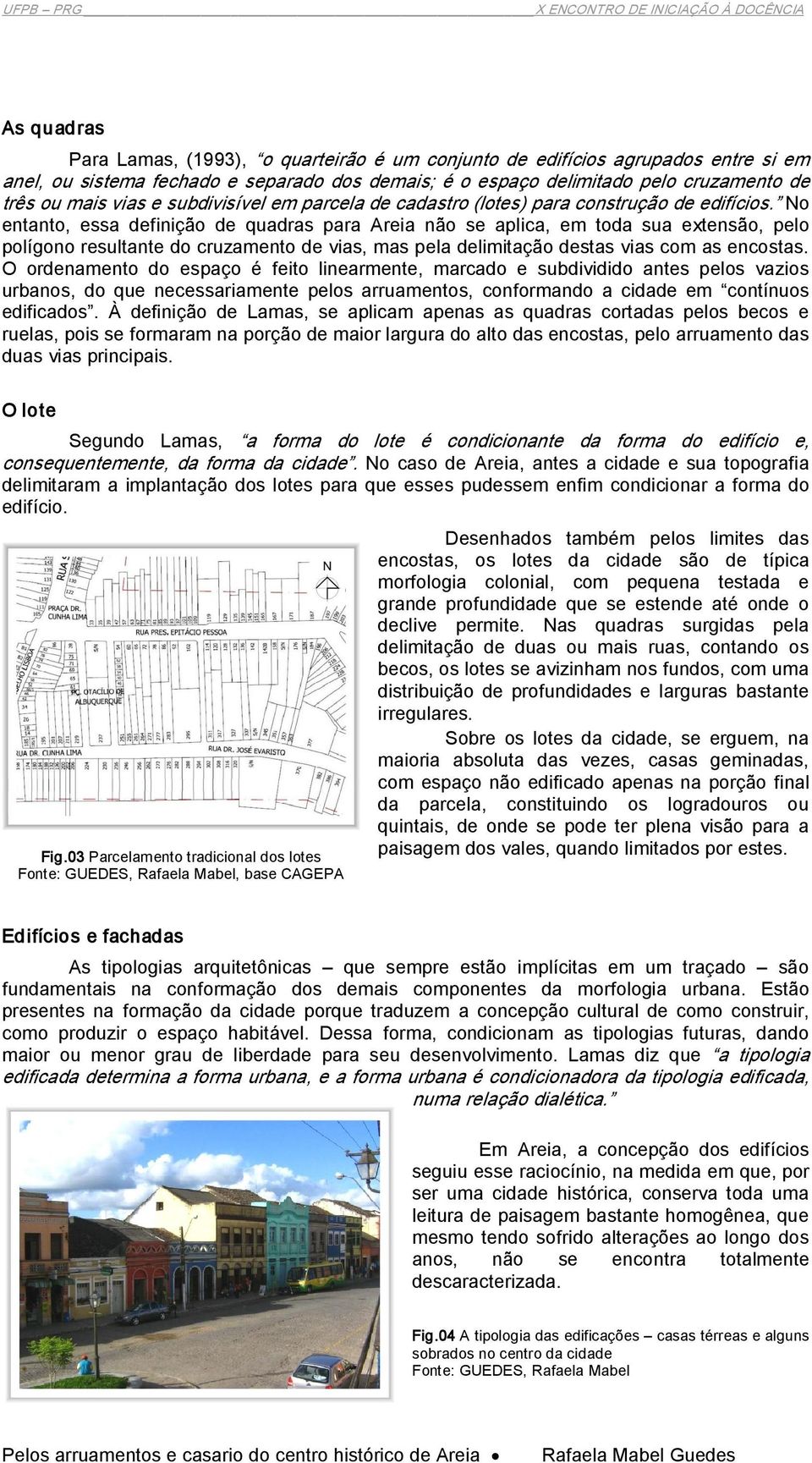 No entanto, essa definição de quadras para Areia não se aplica, em toda sua extensão, pelo polígono resultante do cruzamento de vias, mas pela delimitação destas vias com as encostas.