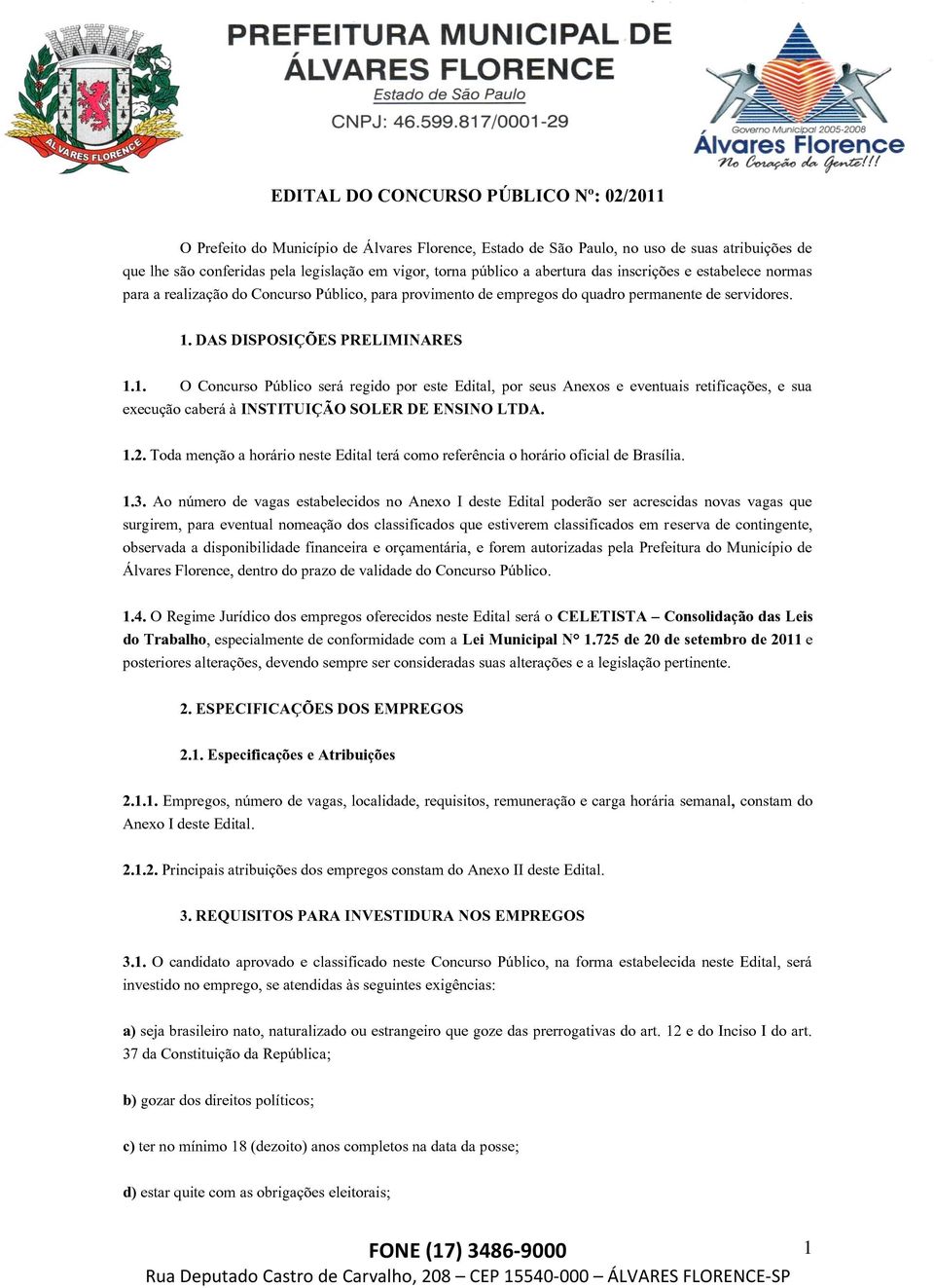 DAS DISPOSIÇÕES PRELIMINARES 1.1. O Concurso Público será regido por este Edital, por seus Anexos e eventuais retificações, e sua execução caberá à INSTITUIÇÃO SOLER DE ENSINO LTDA. 1.2.