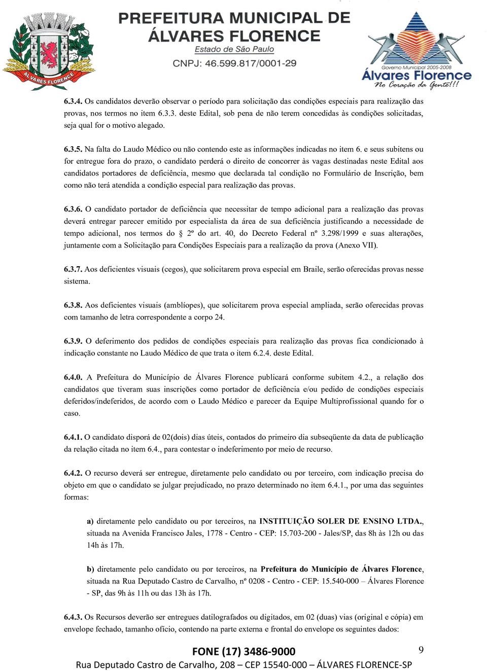 e seus subitens ou for entregue fora do prazo, o candidato perderá o direito de concorrer às vagas destinadas neste Edital aos candidatos portadores de deficiência, mesmo que declarada tal condição