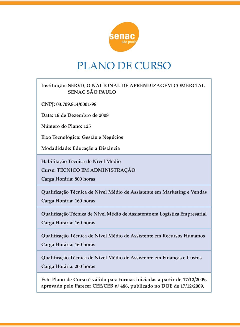 Carga Horária: 800 horas Qualificação Técnica de Nível Médio de Assistente em Marketing e Vendas Carga Horária: 160 horas Qualificação Técnica de Nível Médio de Assistente em Logística Empresarial