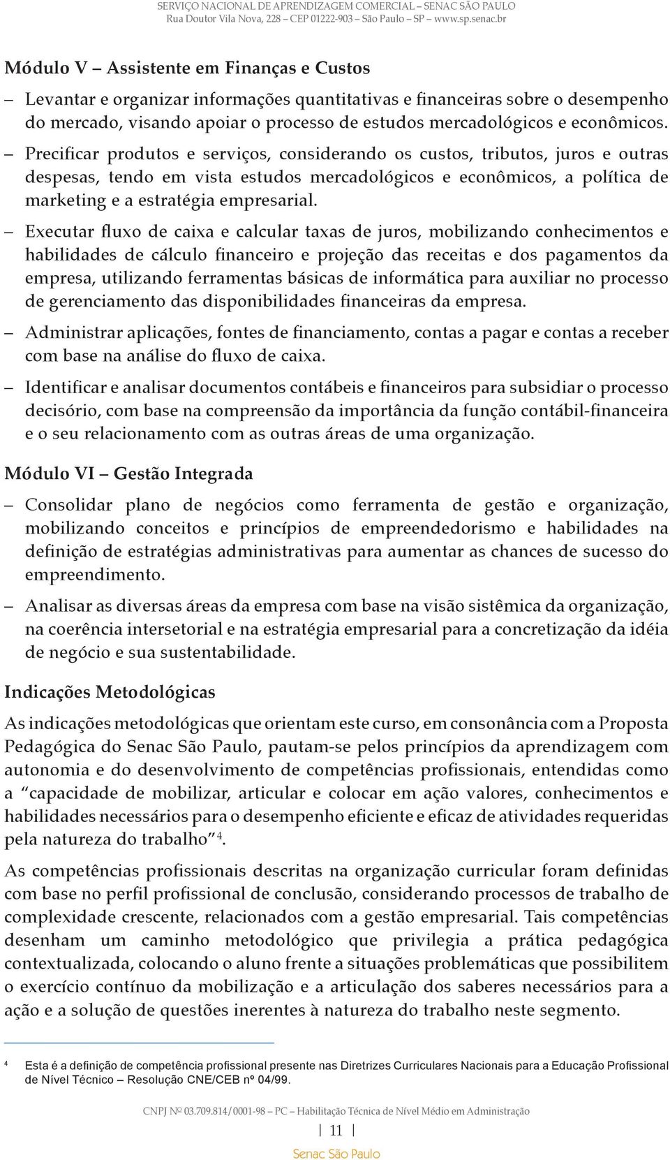 Executar fluxo de caixa e calcular taxas de juros, mobilizando conhecimentos e habilidades de cálculo financeiro e projeção das receitas e dos pagamentos da empresa, utilizando ferramentas básicas de