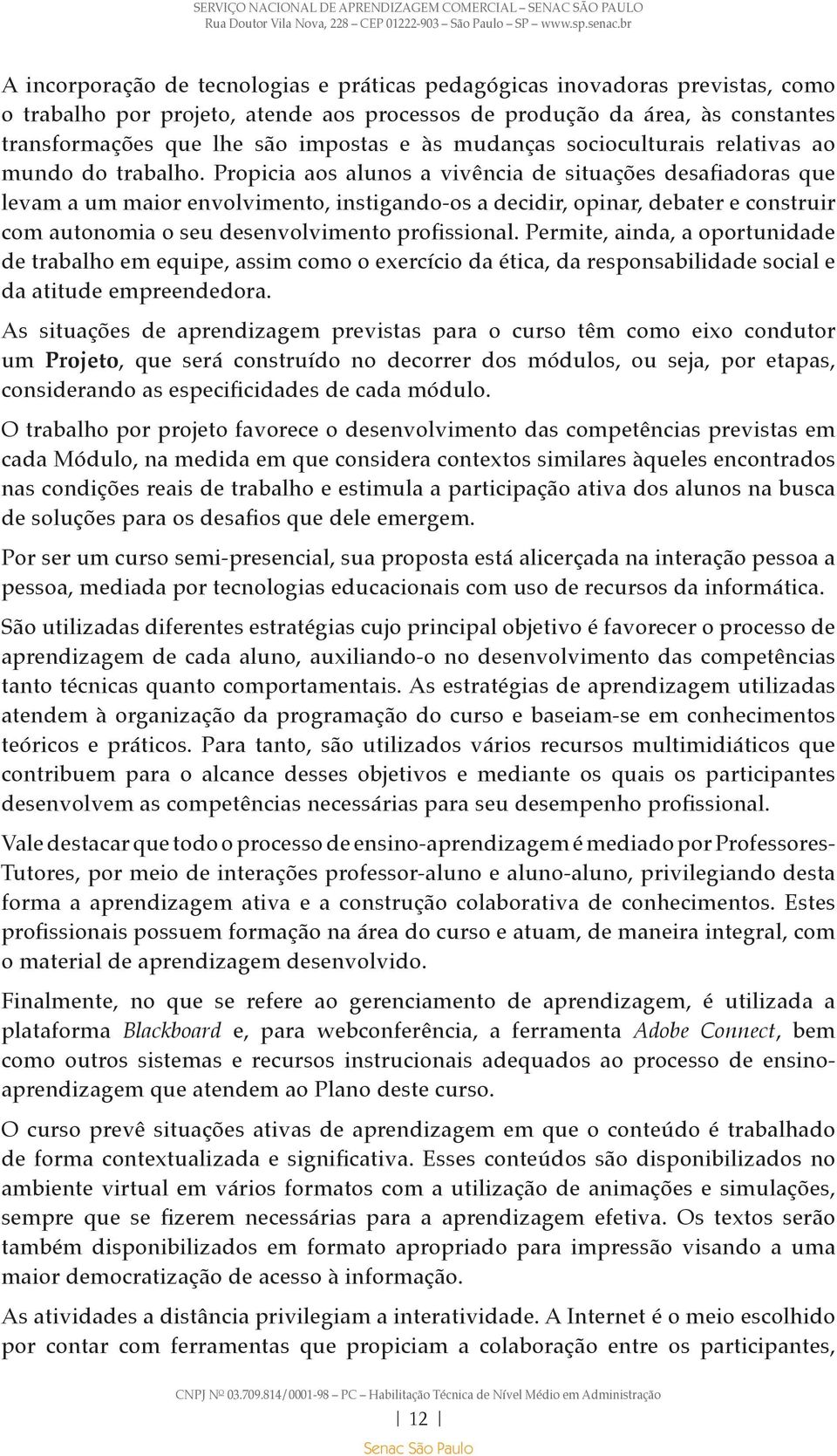 Propicia aos alunos a vivência de situações desafiadoras que levam a um maior envolvimento, instigando-os a decidir, opinar, debater e construir com autonomia o seu desenvolvimento profissional.