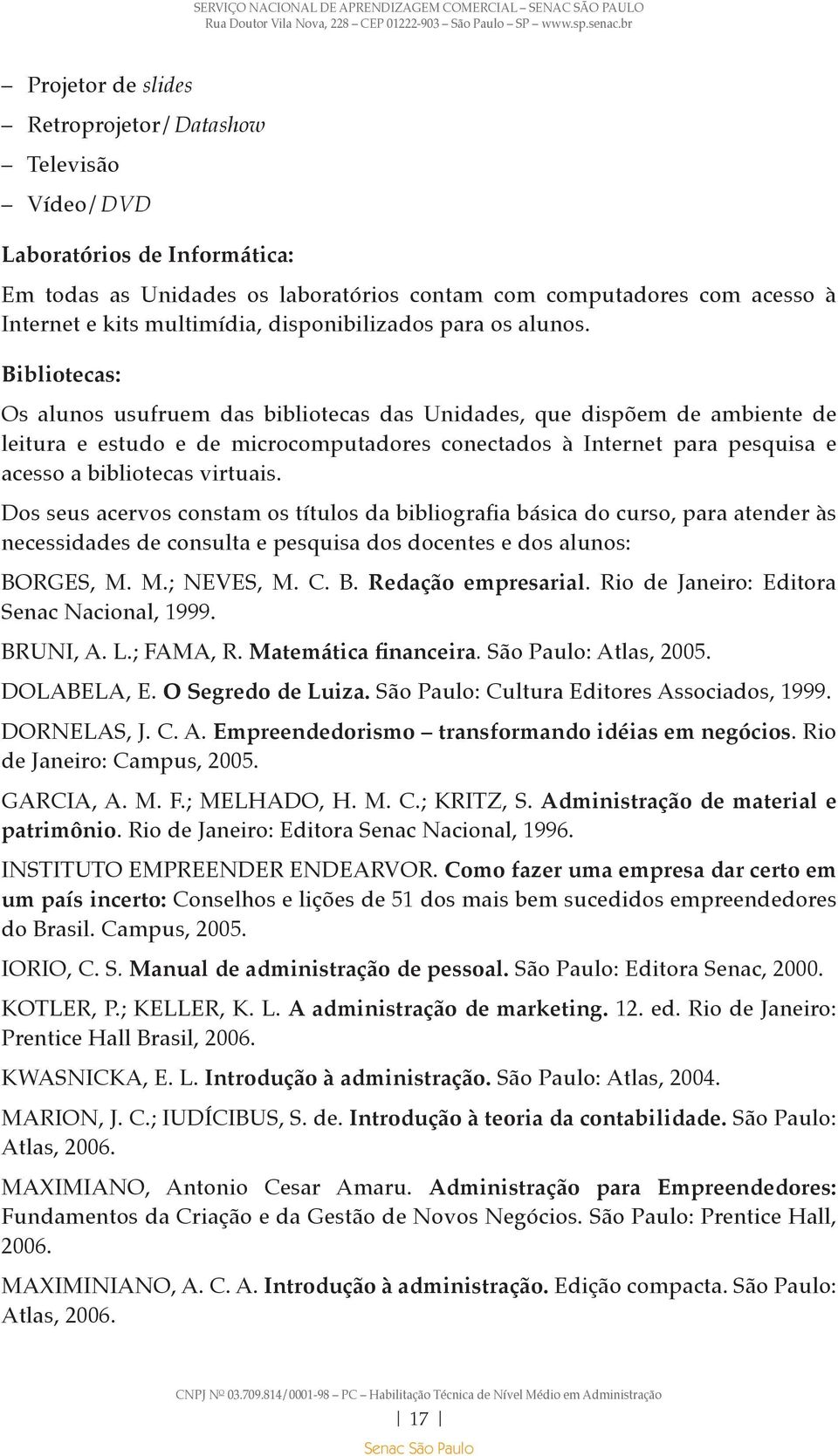 Bibliotecas: Os alunos usufruem das bibliotecas das Unidades, que dispõem de ambiente de leitura e estudo e de microcomputadores conectados à Internet para pesquisa e acesso a bibliotecas virtuais.