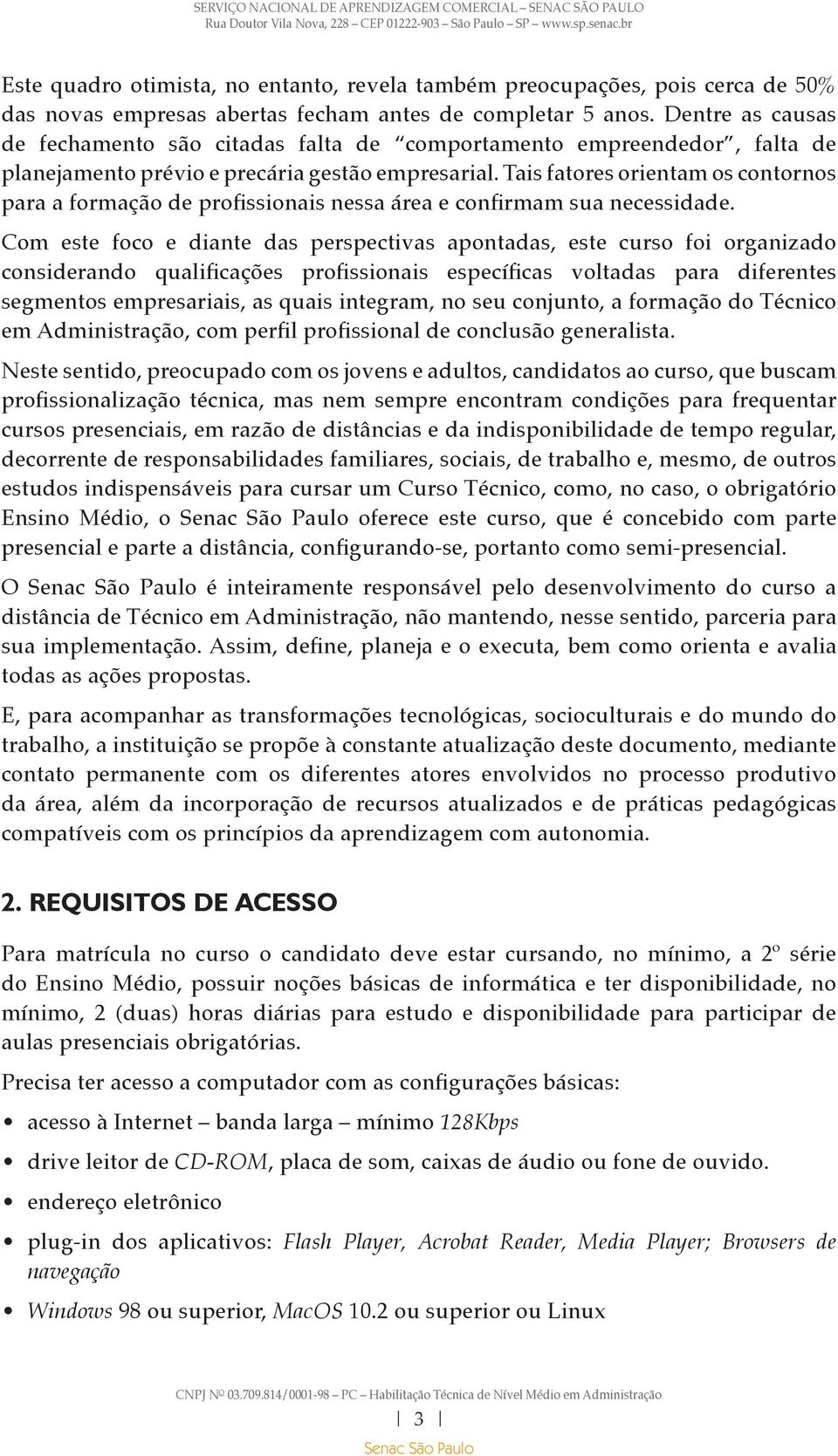 Tais fatores orientam os contornos para a formação de profissionais nessa área e confirmam sua necessidade.