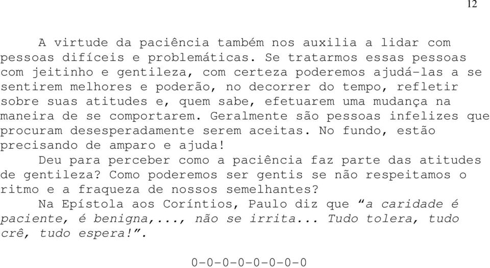 efetuarem uma mudança na maneira de se comportarem. Geralmente são pessoas infelizes que procuram desesperadamente serem aceitas. No fundo, estão precisando de amparo e ajuda!