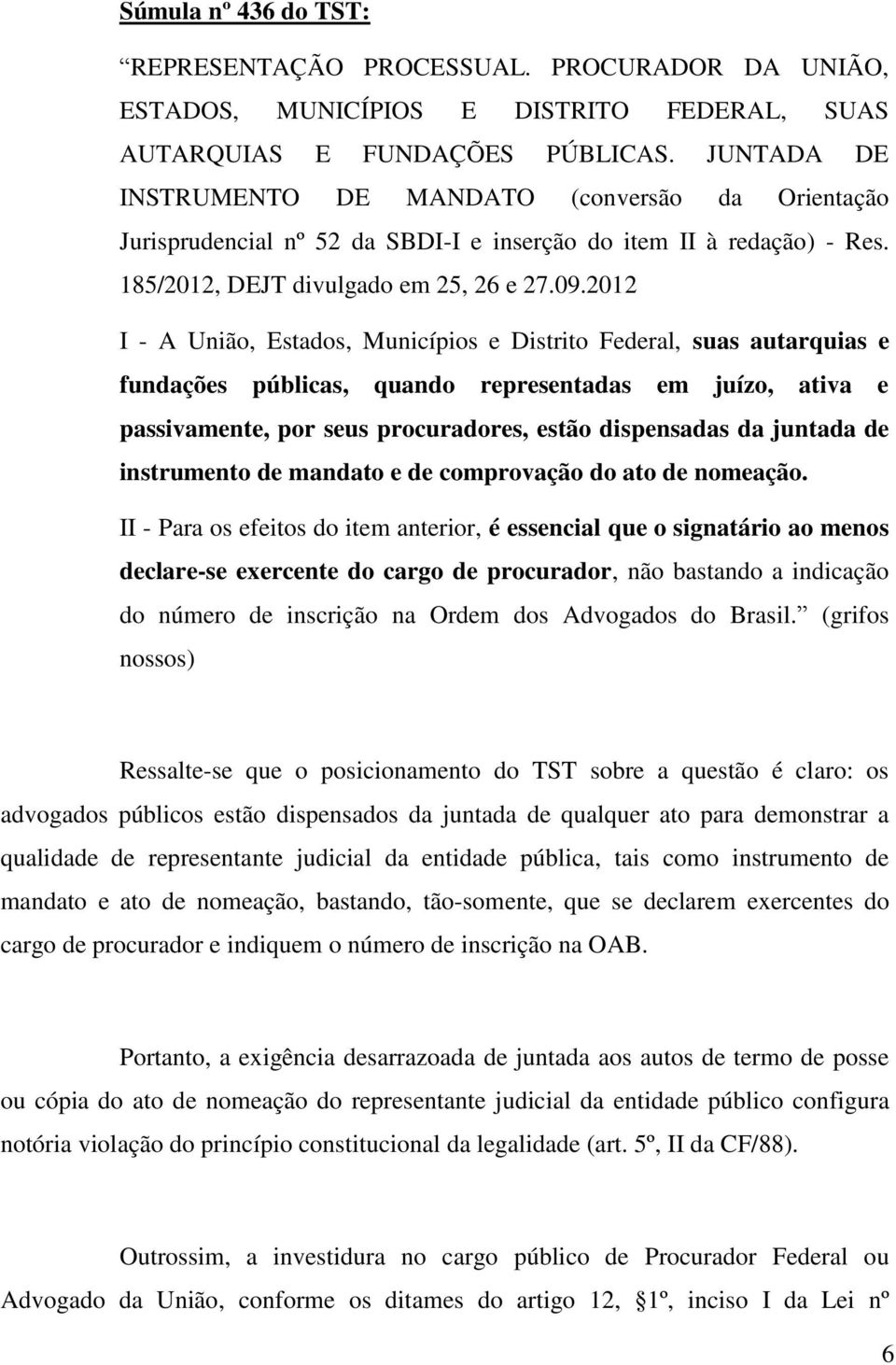 2012 I - A União, Estados, Municípios e Distrito Federal, suas autarquias e fundações públicas, quando representadas em juízo, ativa e passivamente, por seus procuradores, estão dispensadas da