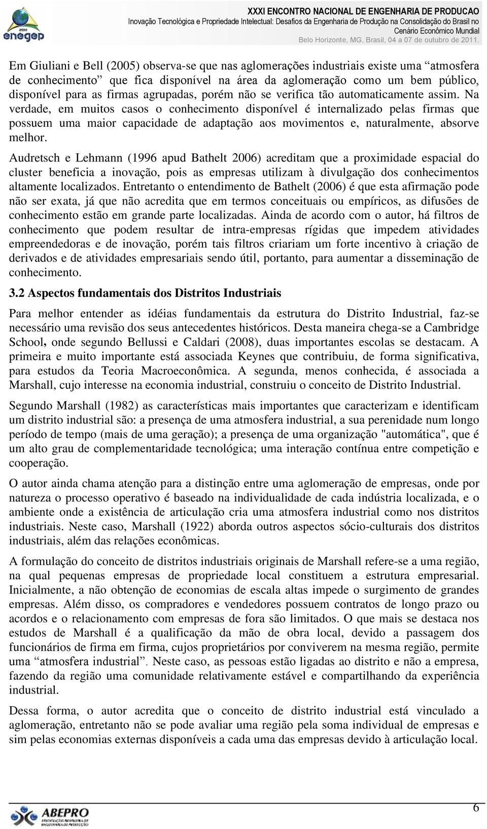 Na verdade, em muitos casos o conhecimento disponível é internalizado pelas firmas que possuem uma maior capacidade de adaptação aos movimentos e, naturalmente, absorve melhor.