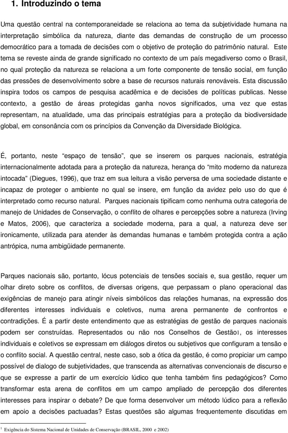 Este tema se reveste ainda de grande significado no contexto de um país megadiverso como o Brasil, no qual proteção da natureza se relaciona a um forte componente de tensão social, em função das