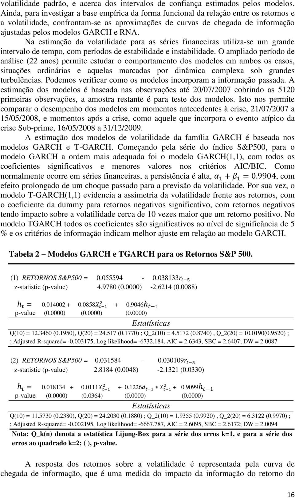 e RNA. Na estimação da volatilidade para as séries financeiras utiliza-se um grande intervalo de tempo, com períodos de estabilidade e instabilidade.