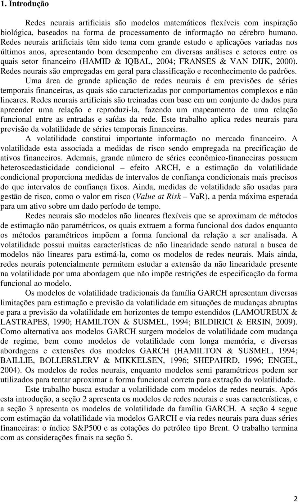 IQBAL, 2004; FRANSES & VAN DIJK, 2000). Redes neurais são empregadas em geral para classificação e reconhecimento de padrões.