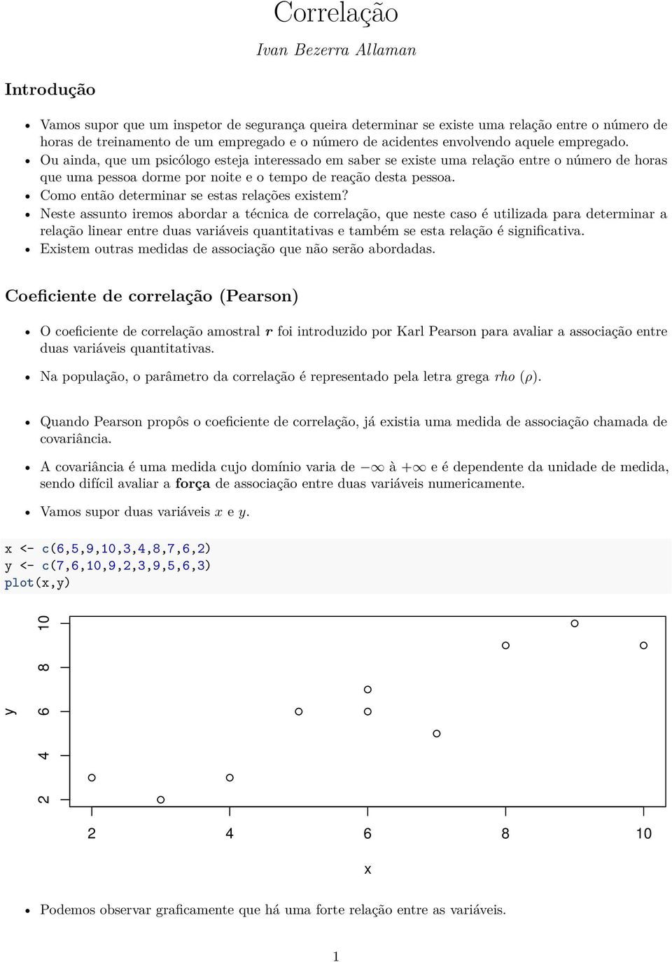 Ou ainda, que um psicólogo esteja interessado em saber se eiste uma relação entre o número de horas que uma pessoa dorme por noite e o tempo de reação desta pessoa.