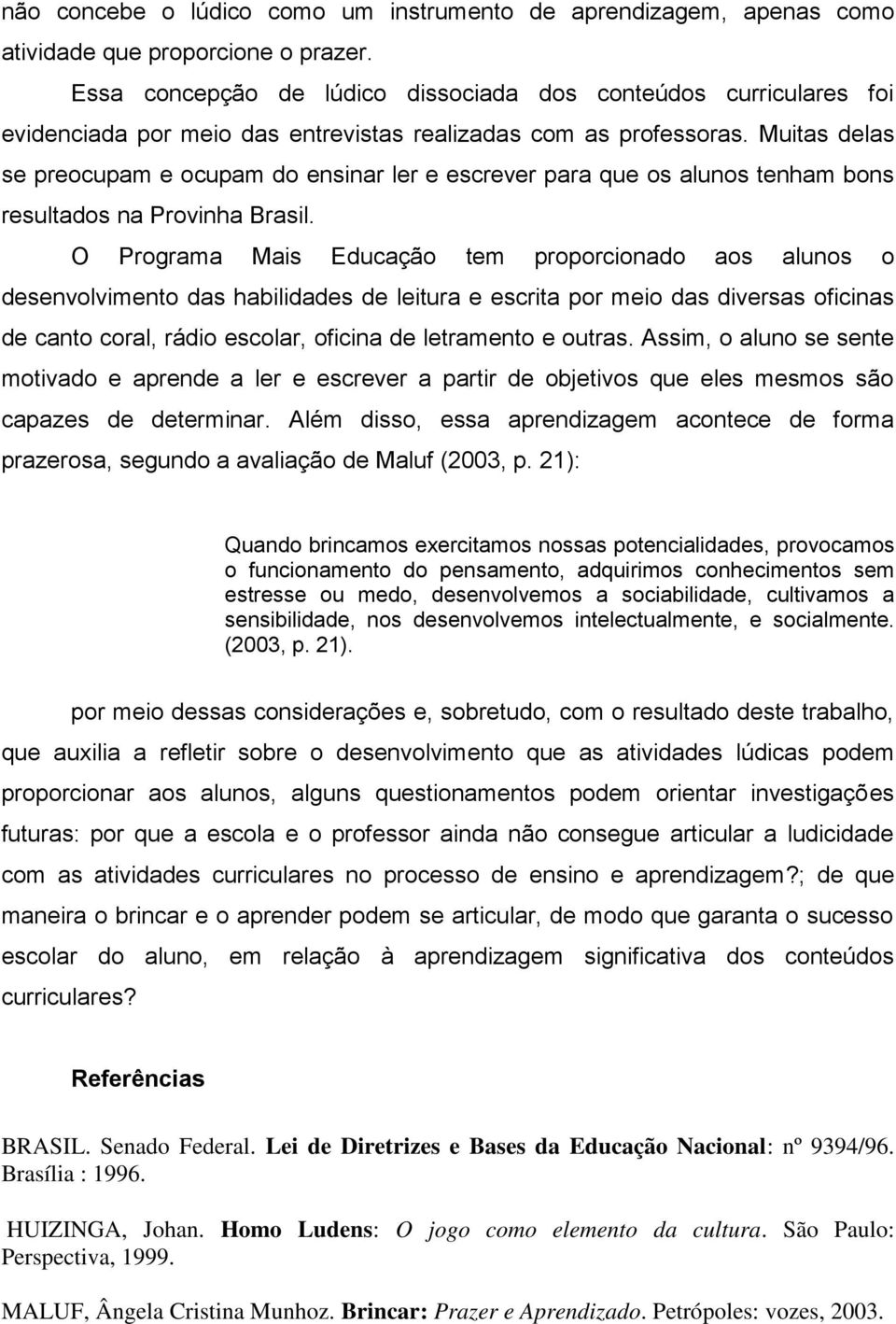 Muitas delas se preocupam e ocupam do ensinar ler e escrever para que os alunos tenham bons resultados na Provinha Brasil.