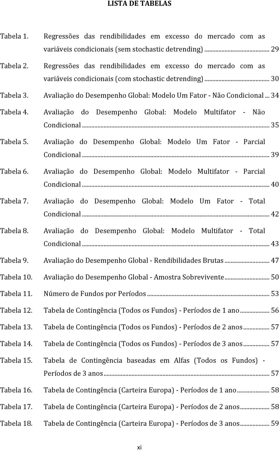 .. 34 Tabela 4. Avaliação do Desempenho Global: Modelo Multifator - Não Condicional... 35 Tabela 5. Tabela 6. Tabela 7. Avaliação do Desempenho Global: Modelo Um Fator - Parcial Condicional.