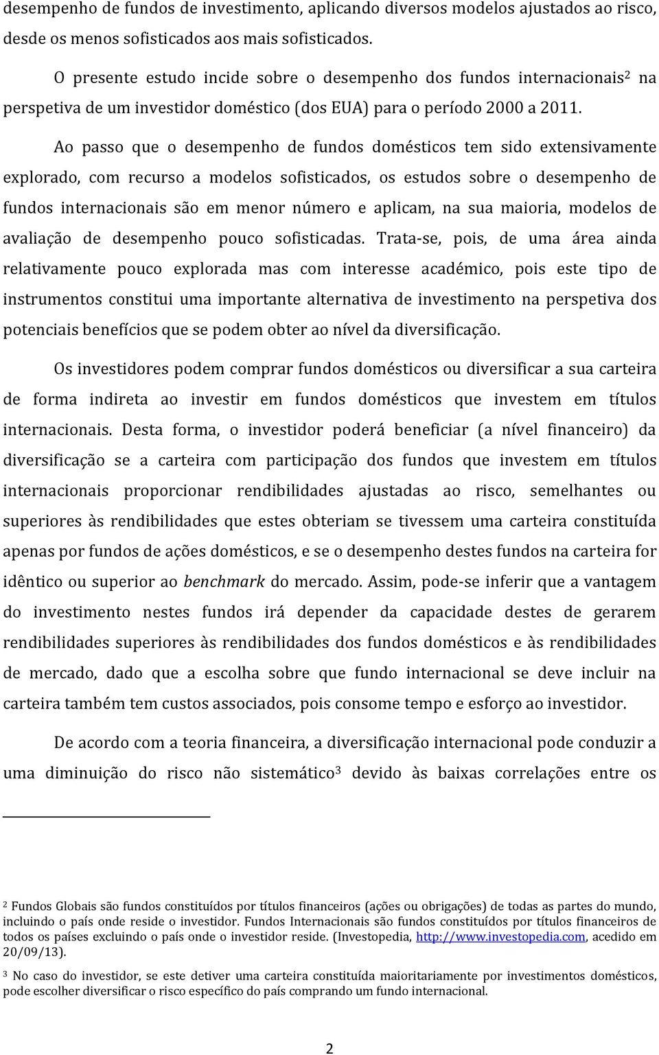 Ao passo que o desempenho de fundos domésticos tem sido extensivamente explorado, com recurso a modelos sofisticados, os estudos sobre o desempenho de fundos internacionais são em menor número e