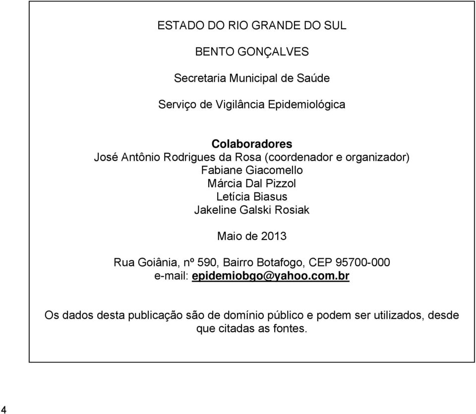 Letícia Biasus Jakeline Galski Rosiak Maio de 2013 Rua Goiânia, nº 590, Bairro Botafogo, CEP 95700-000 e-mail: