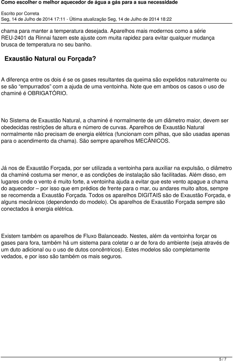 Note que em ambos os casos o uso de chaminé é OBRIGATÓRIO. No Sistema de Exaustão Natural, a chaminé é normalmente de um diâmetro maior, devem ser obedecidas restrições de altura e número de curvas.