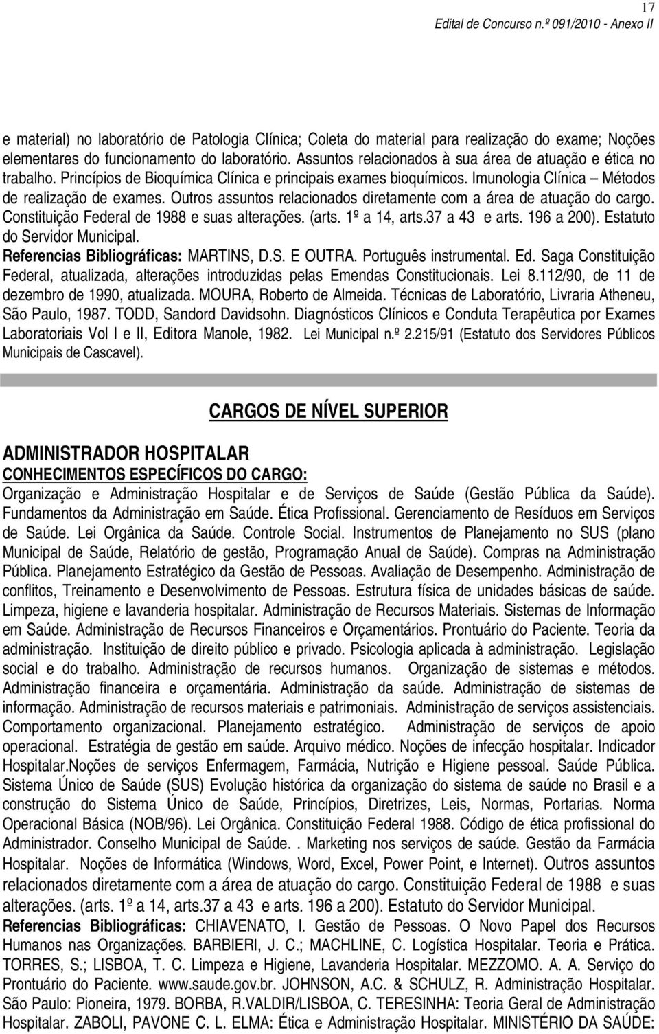 Outros assuntos relacionados diretamente com a área de atuação do cargo. Constituição Federal de 1988 e suas alterações. (arts. 1º a 14, arts.37 a 43 e arts. 196 a 200).